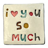 Handmade Ceramic Tile - I LOVE YOU SO MUCH